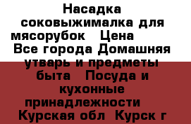 Насадка-соковыжималка для мясорубок › Цена ­ 250 - Все города Домашняя утварь и предметы быта » Посуда и кухонные принадлежности   . Курская обл.,Курск г.